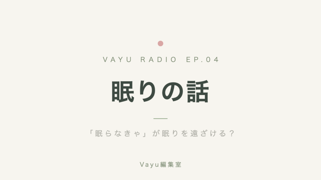 Vayu編集室 #4｜眠りの話──「眠らなきゃ」が眠りを遠ざける？