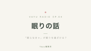 Vayu編集室 #4｜眠りの話──「眠らなきゃ」が眠りを遠ざける？