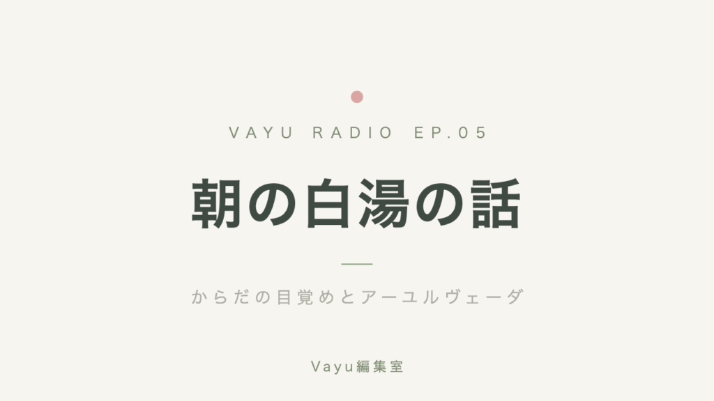 Vayu編集室 #5｜朝の白湯の話──からだの目覚めとアーユルヴェーダ
