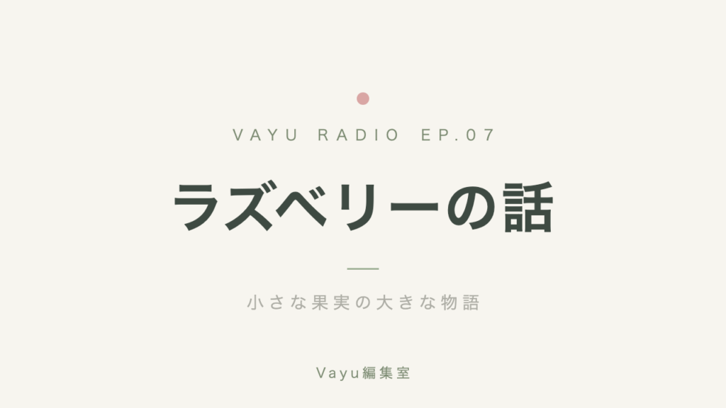 Vayu編集室 #7｜ラズベリーの話──小さな果実の大きな物語