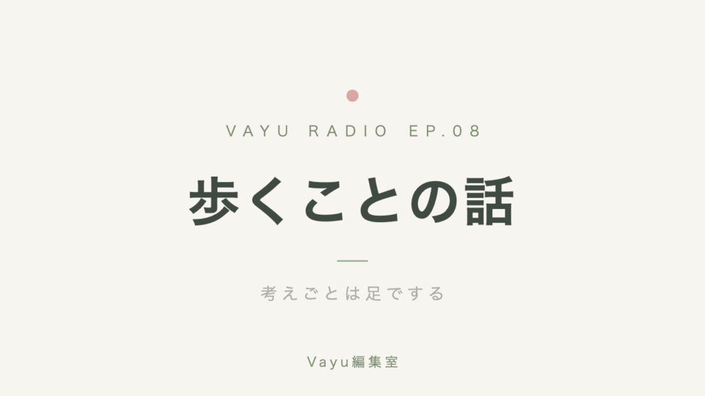 Vayu編集室 #8｜歩くことの話──考えごとは足でする